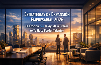 Estrategias de Expansión Empresarial 2026: La Oficina que Te Ayuda a Crecer (o Te Hace Perder Talento)